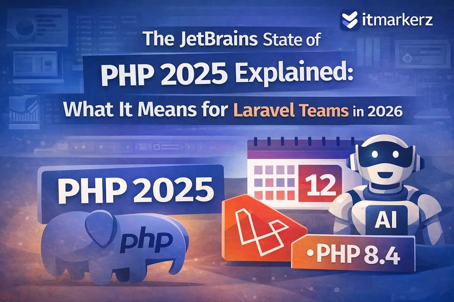 Feature image for The JetBrains State of PHP 2025 Explained, showing PHP 2025, Laravel 12, PHP 8.4, AI development concepts, and the itmarkerz logo, highlighting what the report means for Laravel teams in 2026.